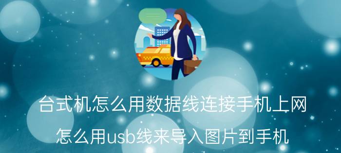 台式机怎么用数据线连接手机上网 怎么用usb线来导入图片到手机？